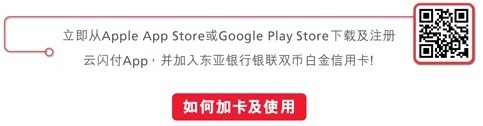 立刻从Apple App Store或Google Play商店下载及注册云闪付APP，并加入东亚银行银联双币白金信用卡!