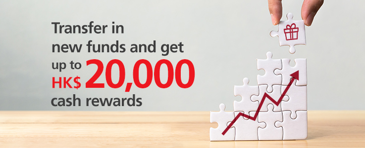 Transfer in new funds and get up to HK$20,000 cash rewards